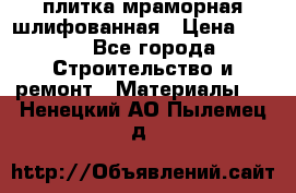 плитка мраморная шлифованная › Цена ­ 200 - Все города Строительство и ремонт » Материалы   . Ненецкий АО,Пылемец д.